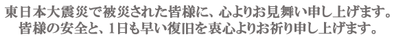 東日本大震災で被災された皆様に、心よりお見舞い申し上げます。
